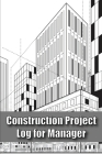 Construction Project Log for Manager: Site Manager Tracker Construction Building Gift for Site Manager By Helene Olson Cover Image