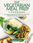 The Vegetarian Meal Prep Cookbook: A Complete Vegetarian Meal Prep Book, for Weight Loss and Increase Energy Cover Image