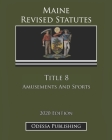Maine Revised Statutes 2020 Edition Title 8 Amusements And Sports By Odessa Publishing (Editor), Maine Government Cover Image