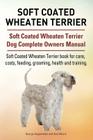 Soft Coated Wheaten Terrier. Soft Coated Wheaten Terrier Dog Complete Owners Manual. Soft Coated Wheaten Terrier book for care, costs, feeding, groomi By Asia Moore, George Hoppendale Cover Image
