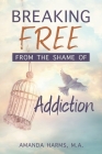 Breaking Free from the Shame of Addiction By Amanda Harms Cover Image
