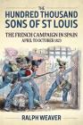 The Hundred Thousand Sons of St Louis: The French Campaign in Spain April to October 1823 By Ralph Weaver Cover Image