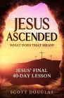 Jesus Ascended. What Does That Mean?: Jesus' Final 40-Day Lesson By Scott Douglas Cover Image