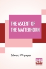 The Ascent Of The Matterhorn: With Maps And Illustrations By Edward Whymper Cover Image