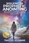 Walking in Prophetic Anointing: Steps to Walking Confidently, and Embracing Your Calling to Function in the Prophetic Gift, Calling, and Office By Timothy Atunnise Cover Image