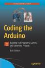 Coding the Arduino: Building Fun Programs, Games, and Electronic Projects By Bob Dukish Cover Image