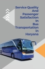 Service quality and passenger satisfaction in bus transportation in Haryana By Sharma Smriti Cover Image