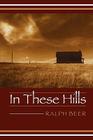 In These Hills By Ralph Beer, William Kittredge (Foreword by) Cover Image