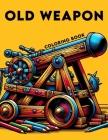 Old weapon Coloring Book: Where Whimsical Designs and Detailed Illustrations Await, Providing Hours of Fun for History Buffs and Artistic Enthus Cover Image