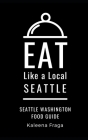 Eat Like a Local- Seattle: Seattle Washington Food Guide By Kaleena Fraga Cover Image