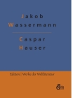 Caspar Hauser: oder Die Trägheit des Herzens By Jakob Wassermann, Redaktion Gröls-Verlag (Editor) Cover Image