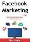 Facebook Marketing Tips: Zero Cost Facebook Marketing Plan for Small Business By Tim Shek Cover Image