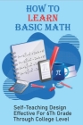 How To Learn Basic Math: Self-Teaching Design Effective For 6Th Grade Through College Level: Basic Maths Questions By Christiana Leisinger Cover Image