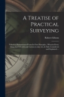 A Treatise of Practical Surveying: Which is Demonstrated From Its First Principles; Wherein Every Thing That is Useful and Curious in That Art, is Ful By Robert Gibson Cover Image