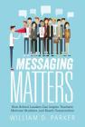 Messaging Matters: How School Leaders Can Inspire Teachers, Motivate Students, and Reach Communities By William D. Parker Cover Image
