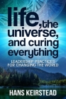 Life, the Universe, and Curing Everything: Leadership Practices for Changing the World By Hans Keirstead Cover Image