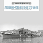 Akizuki-Class Destroyers: In the Imperial Japanese Navy During World War II (Legends of Warfare: Naval #23) By Lars Ahlberg, Hans Lengerer Cover Image