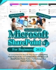 Microsoft SharePoint For Beginners: A Comprehensive Step-By-Step Guide to Unlocking Peak Productivity and Collaboration with Microsoft SharePoint's Po Cover Image