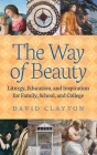 The Way of Beauty: Liturgy, Education, and Inspiration for Family, School, and College By David Clayton Cover Image