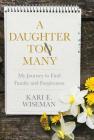 A Daughter To Many: My Journey to Find Family and Forgiveness By Kari E. Wiseman Cover Image