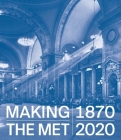 Making The Met, 1870-2020 By Andrea Bayer (Editor), Laura D. Corey (Editor) Cover Image