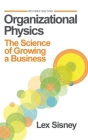 Organizational Physics: The Science of Growing a Business By Lex Sisney Cover Image