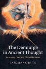 The Demiurge in Ancient Thought: Secondary Gods and Divine Mediators By Carl Séan O'Brien Cover Image