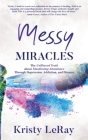 Messy Miracles: The Unfiltered Truth about Manifesting Abundance Through Depression, Addiction, and Divorce Cover Image