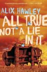 All True Not a Lie in It: A Novel By Alix Hawley Cover Image