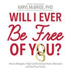 Will I Ever Be Free of You? Lib/E: How to Navigate a High-Conflict Divorce from a Narcissist and Heal Your Family By Karyl McBride Phd (Read by), Karyl McBride (Read by) Cover Image