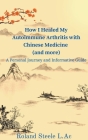 How I Healed My Autoimmune Arthritis with Chinese Medicine (and more): A Personal Journey and Informative Guide By Roland L. Ac Steele Cover Image