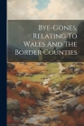 Bye-gones, Relating To Wales And The Border Counties Cover Image