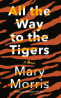 All the Way to the Tigers: A Memoir By Mary Morris Cover Image