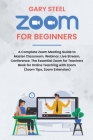 Zoom Meetings for Beginners: A Complete Zoom Meeting Guide to Master Classroom, Webinar, Live Stream, Conference. The Essential Zoom for Teachers B Cover Image