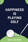 Happiness Is Playing Golf - Golf Log Book: Small Blue And Green Golfing Logbook With Scorecard Template Like Tracking Sheets And Yardage Pages To Trac By Sh Novelty Journal Press Cover Image