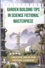 Garden Building Tips In Science Fictional Masterpiece: Creative Ideas For Fantasy Gardens: How To Create An Imaginary Garden By Jefferey Wyett Cover Image