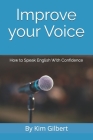 Improve Your Voice: How to Speak English With Confidence By Kim Gilbert Cover Image