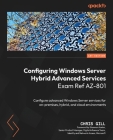 Configuring Windows Server Hybrid Advanced Services Exam Ref AZ-801: Configure advanced Windows Server services for on-premises, hybrid, and cloud env Cover Image