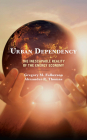 Urban Dependency: The Inescapable Reality of the Energy Economy (Studies in Urban-Rural Dynamics) By Gregory M. Fulkerson, Alexander R. Thomas Cover Image