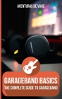 GarageBand Basics: The Complete Guide to GarageBand (Music) By Aventuras de Viaje, Neil Germio (Illustrator) Cover Image