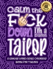 Calm The F*ck Down I'm a tailor: Swear Word Coloring Book For Adults: Humorous job Cusses, Snarky Comments, Motivating Quotes & Relatable tailor Refle By Swear Word Coloring Book Cover Image