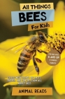 All Things Bees For Kids: Filled With Plenty of Facts, Photos, and Fun to Learn all About Bees Cover Image
