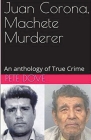 Juan Corona, Machete Murderer An Anthology of True Crime By Pete Dove Cover Image