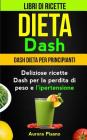 Dieta Dash (Collezione): Libri di ricette: Dash Dieta per Principianti: Deliziose ricette Dash per la perdita di peso e l'ipertensione By Roberto Neri, Aurora Pisano Cover Image