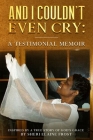 And I Couldn't Even Cry: A Testimonial Memoir: Inspired By A True Story of God's Grace Cover Image