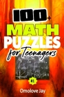 100+ Math Puzzles for Teenagers: A Special Math And Logic Games Book Of Puzzles And Problems - Math Brain Teasers For Teens And Math Puzzles For Middl By Omolove Jay Cover Image