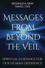Messages from Beyond the Veil: Spiritual Guidance for Our Human Experience By Reginald H. Gray, David J. Dye Cover Image