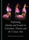 Performing Identity and Gender in Literature, Theatre and the Visual Arts By Panayiota Chrysochou (Editor) Cover Image