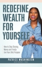 Redefine Wealth for Yourself: How to Stop Chasing Money and Finally Live Your Life's Purpose Cover Image