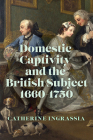 Domestic Captivity and the British Subject, 1660-1750 By Catherine Ingrassia Cover Image